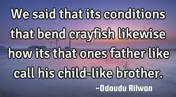 We said that its conditions that bend crayfish likewise how its that ones father like call his