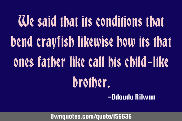 We said that its conditions that bend crayfish likewise how its that ones father like call his