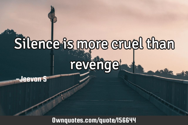 Silence is more cruel than