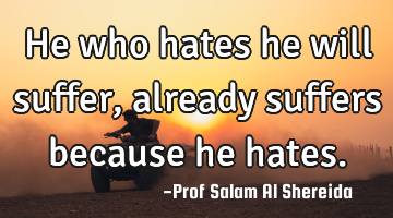 He who hates he will suffer,already suffers because he hates.