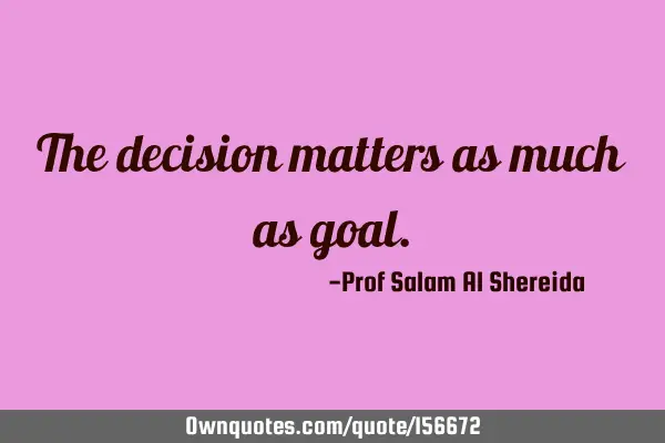 The decision matters as much as