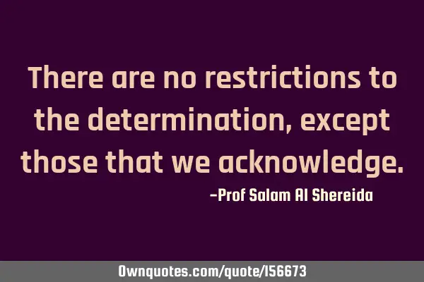 There are no restrictions to the determination, except those that we