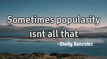 Sometimes popularity isnt all that