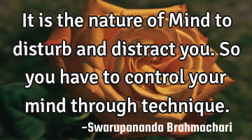 It is the nature of Mind to disturb and distract you. So you have to control your mind through