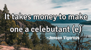 It takes money to make one a celebutant (e)