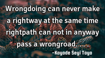 Wrongdoing can never make a rightway at the same time rightpath can not in anyway pass a