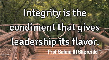 Integrity is the condiment that gives leadership its flavor.