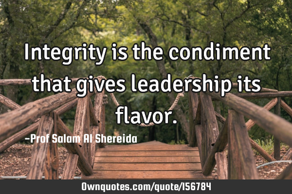 Integrity is the condiment that gives leadership its