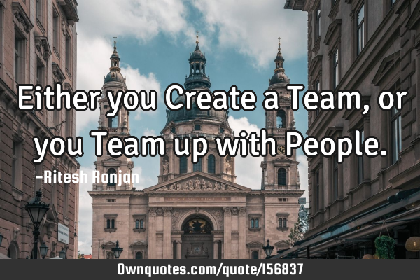 Either you Create a Team, or you Team up with P