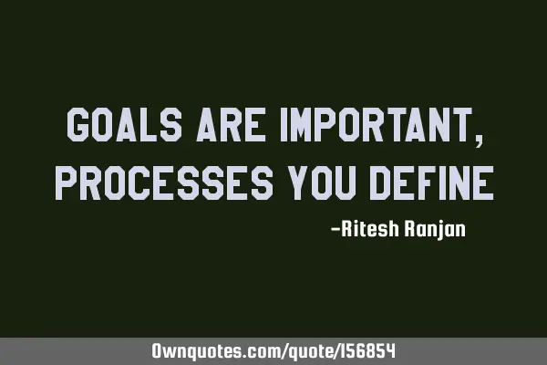 Goals are Important, Processes you D