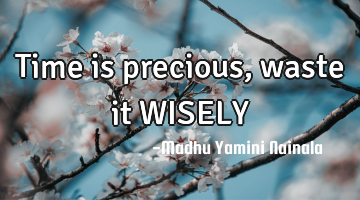Time is precious, waste it WISELY