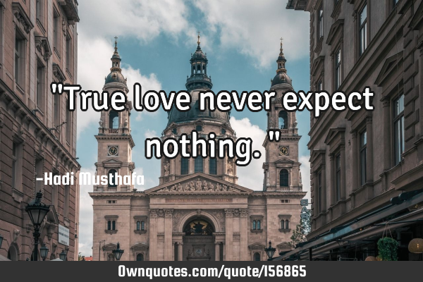 "True love never expect nothing."