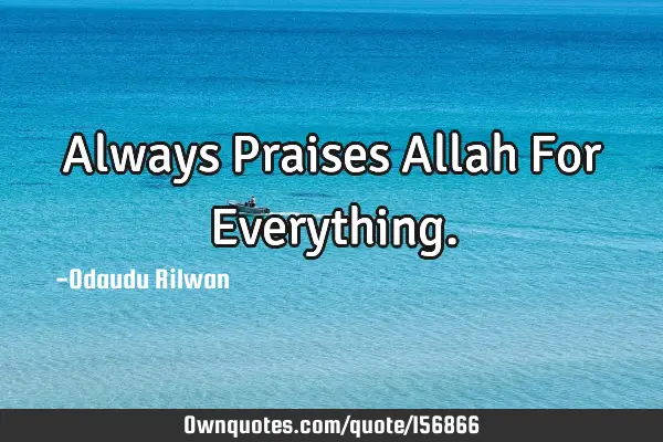 Always Praises Allah For E