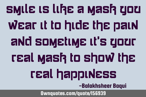 Smile Is like a mask you wear it to hide the pain
And
Sometime it