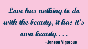Love has nothing to do with the beauty ,it has it