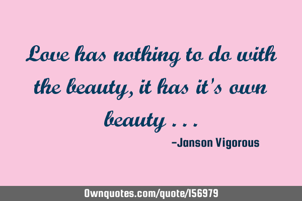 Love has nothing to do with the beauty ,it has it