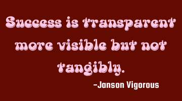 Success is transparent more visible but not tangibly.