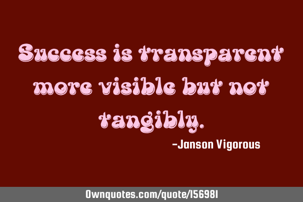 Success is transparent more visible but not