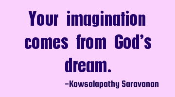 Your imagination comes from God