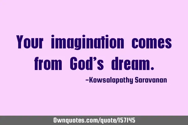 Your imagination comes from God