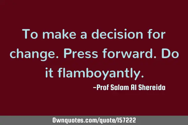 To make a decision for change.  Press forward.  Do it