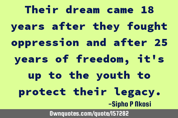 Their dream came 18 years after they fought oppression and after 25 years of freedom, it