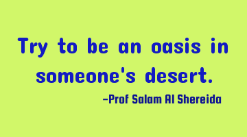 Try to be an oasis in someone