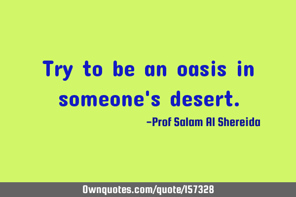 Try to be an oasis in someone