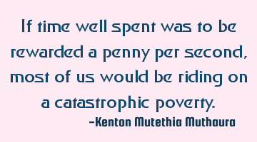 If time well spent was to be rewarded a penny per second,most of us would be riding on a