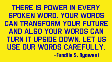 There is power in every spoken word.Your words can transform your future and also your words can