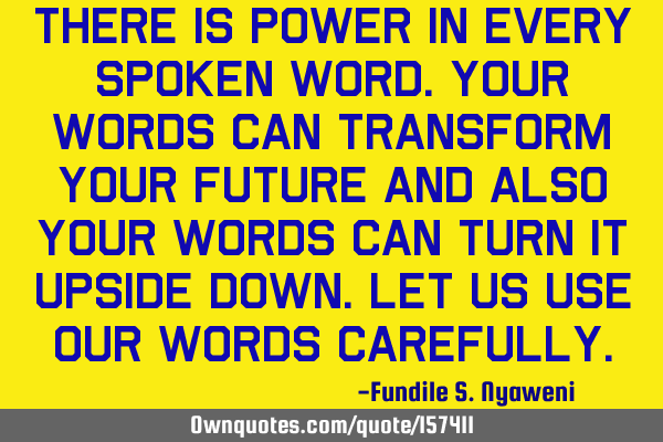 There is power in every spoken word.Your words can transform your future and also your words can