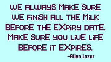 We always make sure we finish all the milk before the expiry date. Make sure you live life before