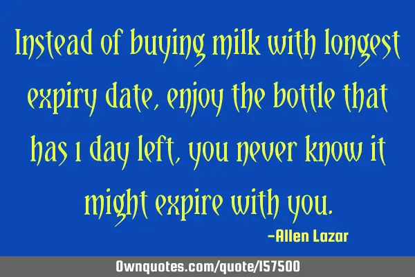 Instead of buying milk with longest expiry date, enjoy the bottle that has 1 day left, you never