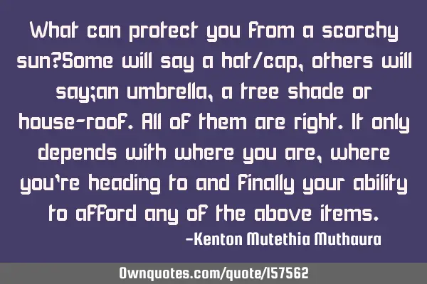 What can protect you from a scorchy sun?Some will say a hat/cap,others will say;an umbrella,a tree