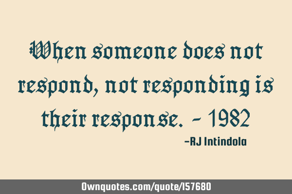 When someone does not respond, not responding is their response.

– 1982