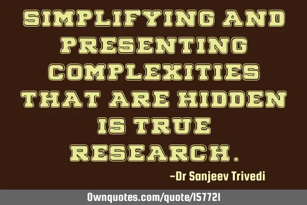 Simplifying and presenting complexities that are hidden, is true