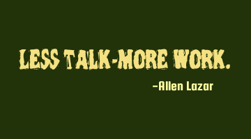 Less talk-More work.