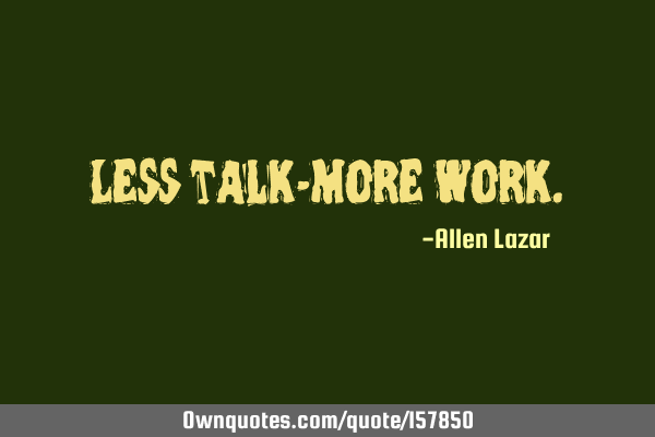 Less talk-More