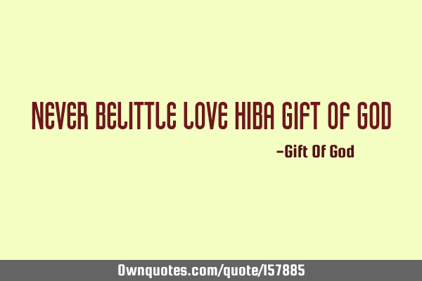 Never belittle love
Hiba gift of