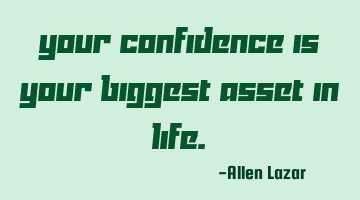 Your confidence is your biggest asset in life.