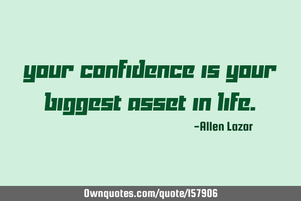 Your confidence is your biggest asset in