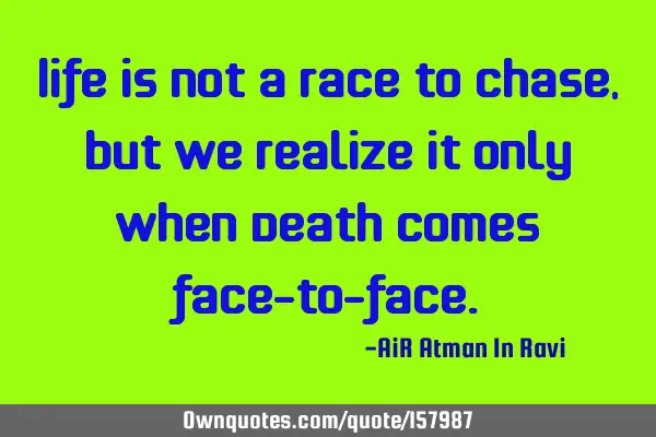 Life is not a Race to Chase, but we realize it only when Death comes face-to-