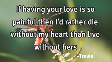 If having your love is so painful then I
