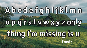 A b c d e f g h i j k l m n o p q r s t v w x y z only thing I