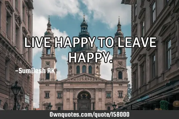 LIVE HAPPY TO LEAVE HAPPY