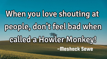 When you love shouting at people, don