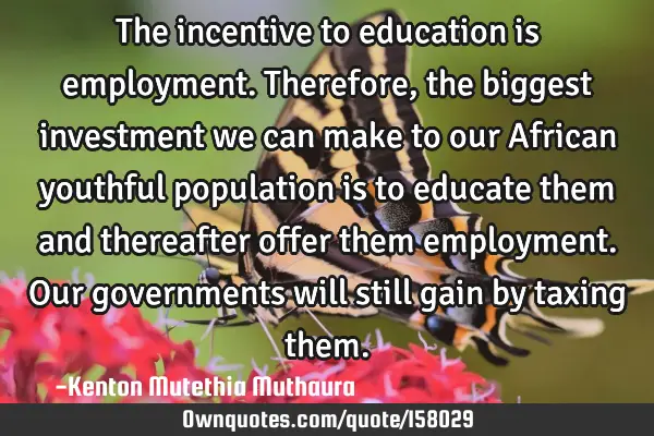 The incentive to education is employment.Therefore,the biggest investment we can make to our A
