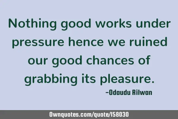 Nothing good works under pressure hence we ruined our good chances of grabbing its