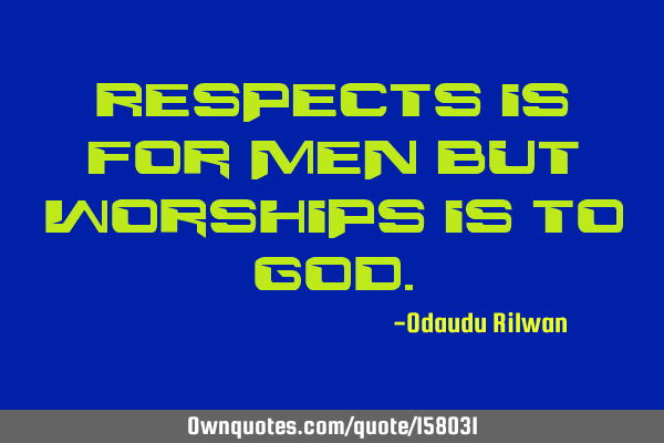 Respects is for men but worships is to G