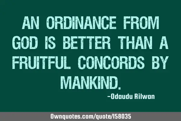 An ordinance from God is better than a fruitful concords by